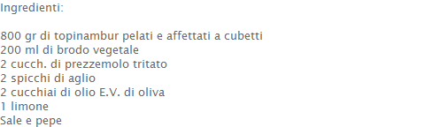 Ingredienti:  800 gr di topinambur pelati e affettati a cubetti 200 ml di brodo vegetale 2 cucch. di prezzemolo tritato 2 spicchi di aglio 2 cucchiai di olio E.V. di oliva 1 limone Sale e pepe  