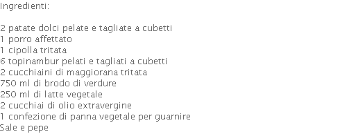 Ingredienti:  2 patate dolci pelate e tagliate a cubetti 1 porro affettato 1 cipolla tritata 6 topinambur pelati e tagliati a cubetti 2 cucchiaini di maggiorana tritata 750 ml di brodo di verdure 250 ml di latte vegetale 2 cucchiai di olio extravergine 1 confezione di panna vegetale per guarnire Sale e pepe  